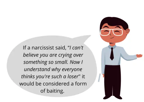 If a narcissist said, “I can't believe you are crying over something so small. Now I understand why everyone thinks you're such a loser"  it would be considered a form of baiting. 